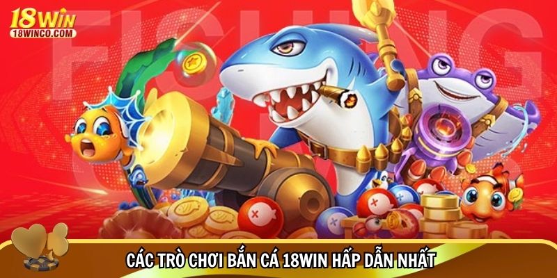 Các trò chơi bắn cá 18WIN hấp dẫn nhất
