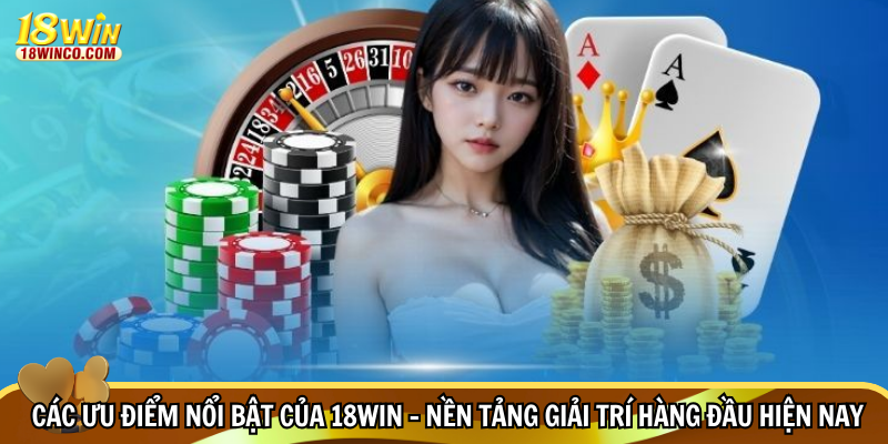 Các ưu điểm nổi bật của 18WIN – Nền tảng giải trí hàng đầu hiện nay
