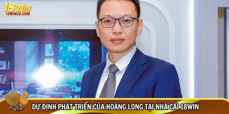 Dự định phát triển của Hoàng Long tại nhà cái 18WIN