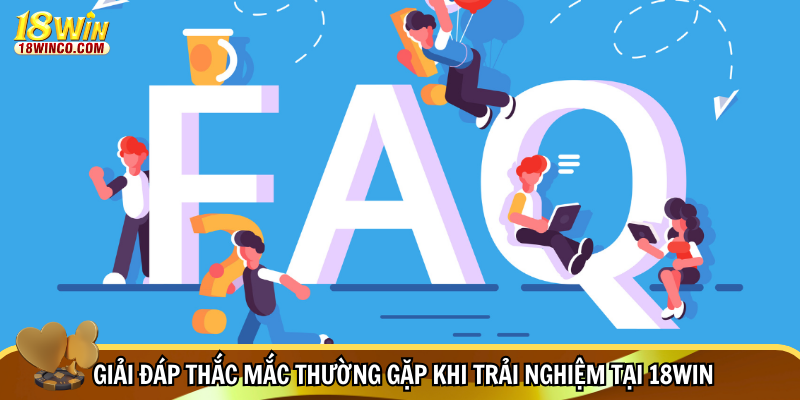 Giải đáp thắc mắc thường gặp khi trải nghiệm tại 18WIN
