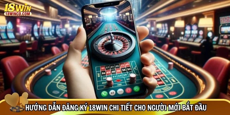 Hướng dẫn đăng ký 18WIN chi tiết cho người mới bắt đầu