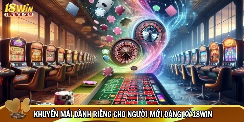 Khuyến mãi dành riêng cho người mới đăng ký 18WIN