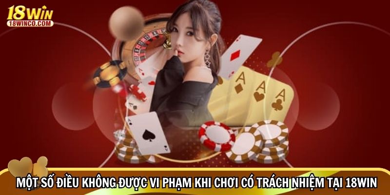 Một số điều không được vi phạm khi chơi có trách nhiệm tại 18WIN