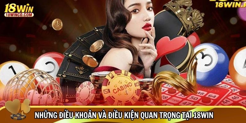Những điều khoản và điều kiện quan trọng tại 18WIN