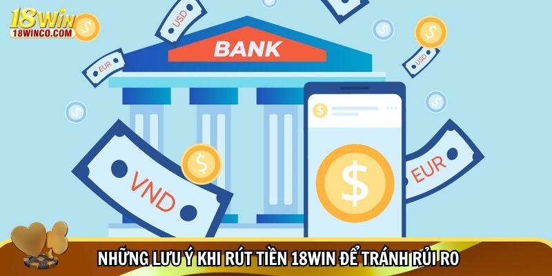 Những lưu ý khi rút tiền 18WIN để tránh rủi ro