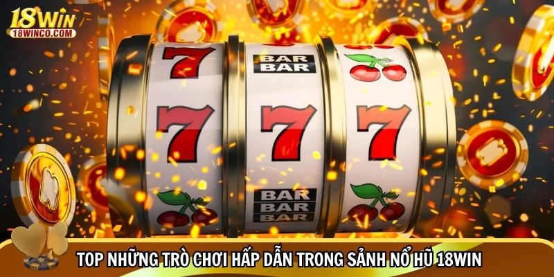 Top những trò chơi hấp dẫn trong sảnh nổ hũ 18WIN