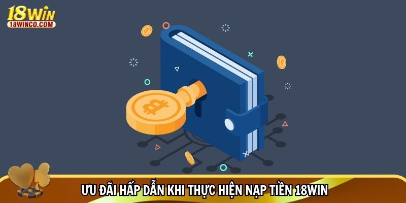Ưu đãi hấp dẫn khi thực hiện nạp tiền 18WIN