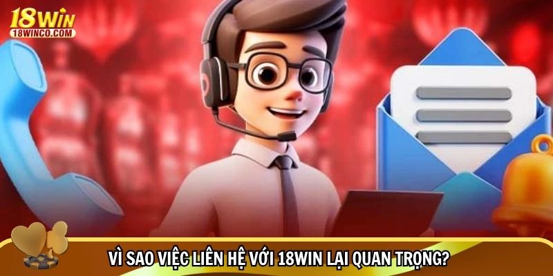 Vì sao việc liên hệ với 18WIN lại quan trọng?