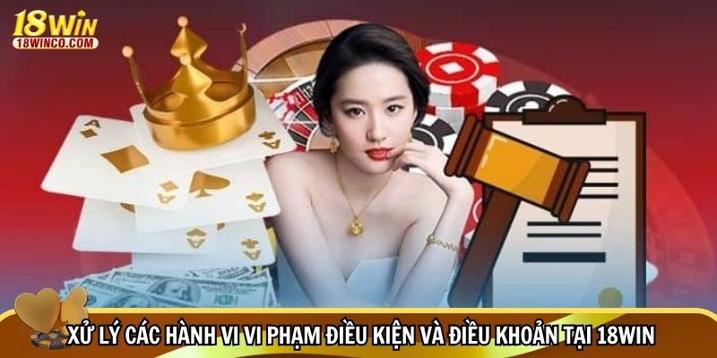 Xử lý các hành vi vi phạm điều kiện và điều khoản tại 18WIN